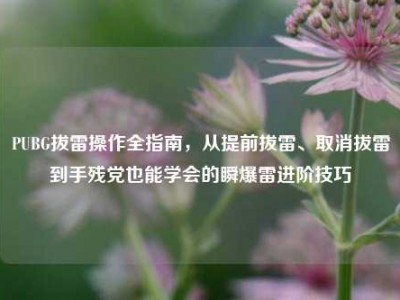 PUBG拔雷操作全指南，从提前拔雷、取消拔雷到手残党也能学会的瞬爆雷进阶技巧