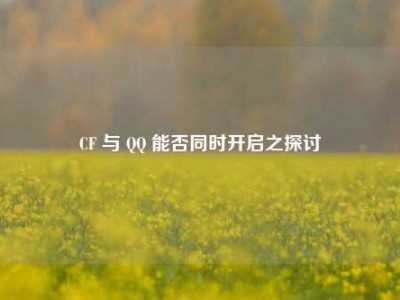 CF 与 QQ 能否同时开启之探讨