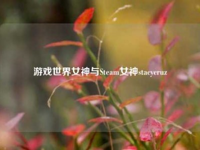 游戏世界女神与Steam女神stacycruz