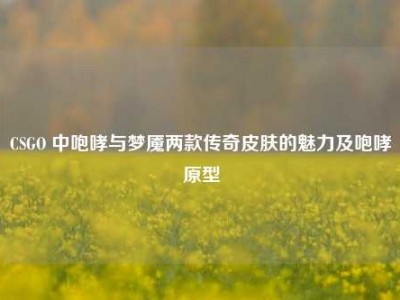 CSGO 中咆哮与梦魇两款传奇皮肤的魅力及咆哮原型
