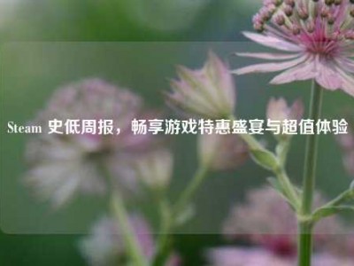 Steam 史低周报，畅享游戏特惠盛宴与超值体验