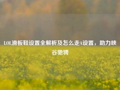 LOL滑板鞋设置全解析及怎么走A设置，助力峡谷驰骋