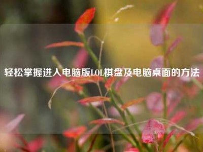 轻松掌握进入电脑版LOL棋盘及电脑桌面的方法