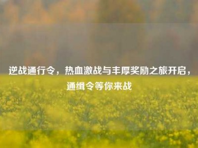 逆战通行令，热血激战与丰厚奖励之旅开启，通缉令等你来战