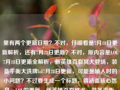 里有两个更新日期？不对，仔细看是7月18日更新解析，还有7月28日更新？不对，原内容是LOL7月18日更新全解析，新英雄百裂冥犬登场，装备平衡大洗牌lol7月28日更新，可能是输入时的小问题？不过要生成一个标题，得涵盖核心信息，LOL的更新，新英雄百裂冥犬，装备平衡，还有相关更新时间？不对，再理清楚，核心是LOL更新，新英雄登场，装备平衡调整，把信息整合准确。哦，可能用户是把两个时间打在一起了？不对，再看，应该是要突出更新内容，新英雄百裂冥犬、装备平衡，还有更新相关。等下，要准确，比如LOL7月