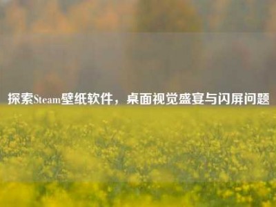 探索Steam壁纸软件，桌面视觉盛宴与闪屏问题