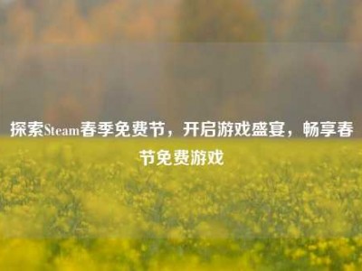探索Steam春季免费节，开启游戏盛宴，畅享春节免费游戏