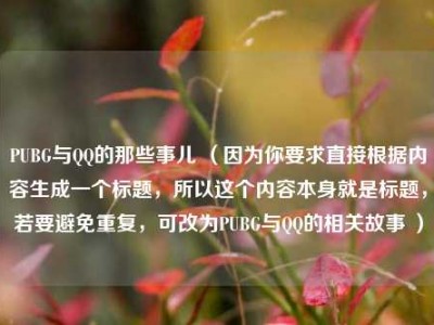 PUBG与QQ的那些事儿 （因为你要求直接根据内容生成一个标题，所以这个内容本身就是标题，若要避免重复，可改为PUBG与QQ的相关故事 ）