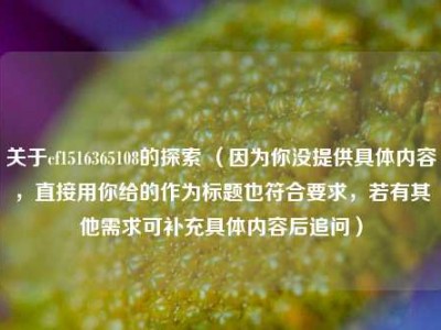 关于cf1516365108的探索 （因为你没提供具体内容，直接用你给的作为标题也符合要求，若有其他需求可补充具体内容后追问）