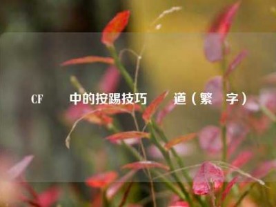CF遊戲中的按踢技巧與門道（繁體字）