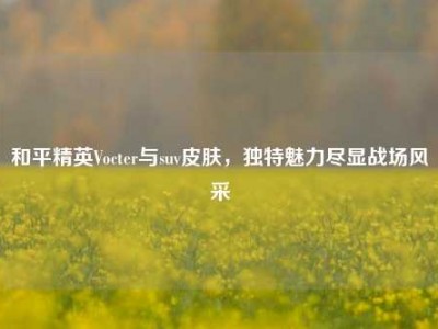 和平精英Vocter与suv皮肤，独特魅力尽显战场风采