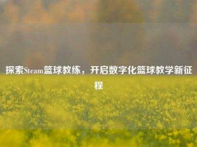 探索Steam篮球教练，开启数字化篮球教学新征程