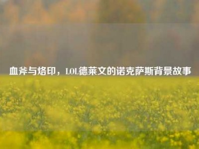 血斧与烙印，LOL德莱文的诺克萨斯背景故事