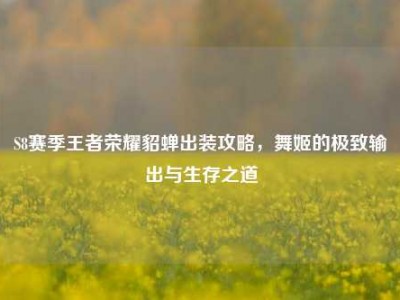 S8赛季王者荣耀貂蝉出装攻略，舞姬的极致输出与生存之道