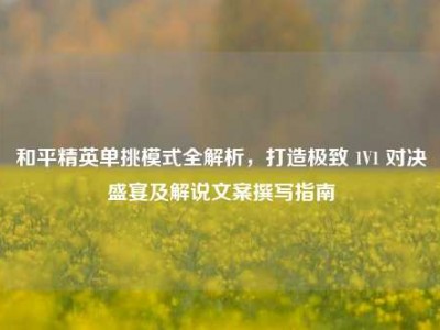 和平精英单挑模式全解析，打造极致 1V1 对决盛宴及解说文案撰写指南