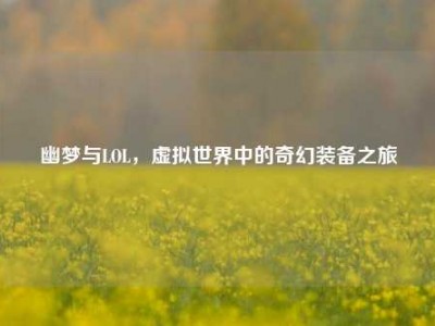 幽梦与LOL，虚拟世界中的奇幻装备之旅