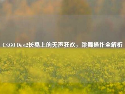 CS:GO Dust2长凳上的无声狂欢，跳舞操作全解析