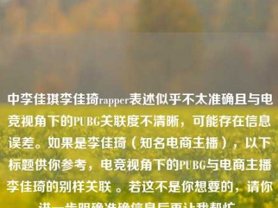 中李佳琪李佳琦rapper表述似乎不太准确且与电竞视角下的PUBG关联度不清晰，可能存在信息误差。如果是李佳琦（知名电商主播），以下标题供你参考，电竞视角下的PUBG与电商主播李佳琦的别样关联 。若这不是你想要的，请你进一步明确准确信息后再让我帮忙。