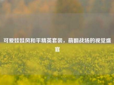 可爱娃娃风和平精英套装，萌翻战场的视觉盛宴