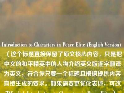 Introduction to Characters in Peace Elite (English Version) （这个标题直接保留了原文核心内容，只是把中文的和平精英中的人物介绍英文版逐字翻译为英文，符合你只要一个标题且根据提供内容直接生成的要求。如果需要更优化表述，可改为English Introduction to Characters in Peace Elite ），你看看修改后的标题是否符合你的需求，如果有任何问题或需要进一步调整，请随时告诉我。你可以给我说说对标题有没有特别的