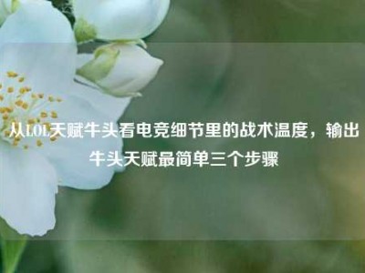 从LOL天赋牛头看电竞细节里的战术温度，输出牛头天赋最简单三个步骤