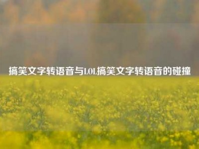 搞笑文字转语音与LOL搞笑文字转语音的碰撞