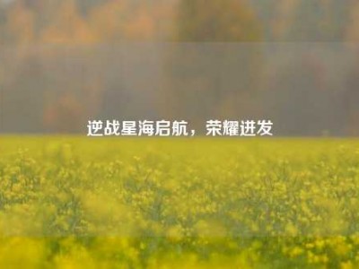 逆战星海启航，荣耀进发