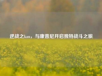 逆战之kan，与康普尼开启独特战斗之旅