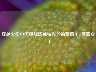 穿越火线中闪耀战场独特光芒的薇薇（cf薇薇安）