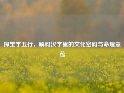 探宝字五行，解码汉字里的文化密码与命理意蕴