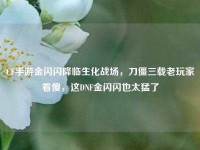 CF手游金闪闪降临生化战场，刀僵三载老玩家看傻，这DNF金闪闪也太猛了