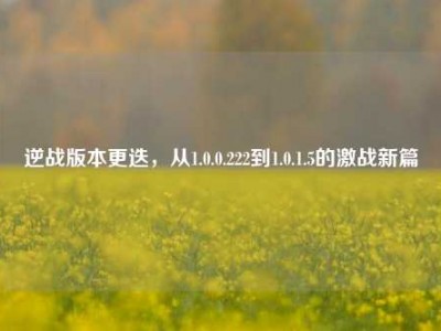 逆战版本更迭，从1.0.0.222到1.0.1.5的激战新篇