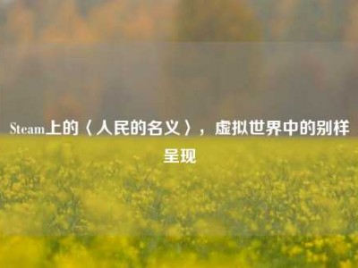 Steam上的〈人民的名义〉，虚拟世界中的别样呈现