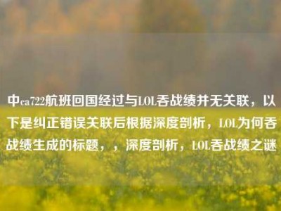 中ca722航班回国经过与LOL吞战绩并无关联，以下是纠正错误关联后根据深度剖析，LOL为何吞战绩生成的标题，，深度剖析，LOL吞战绩之谜
