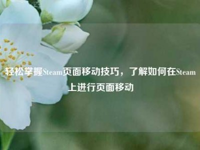 轻松掌握Steam页面移动技巧，了解如何在Steam上进行页面移动