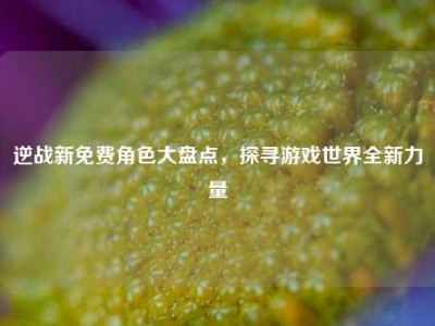 逆战新免费角色大盘点，探寻游戏世界全新力量