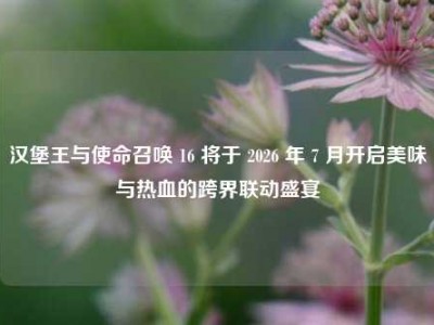 汉堡王与使命召唤 16 将于 2026 年 7 月开启美味与热血的跨界联动盛宴