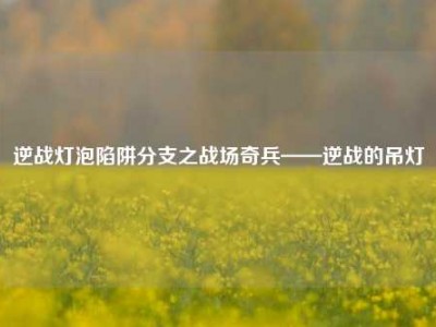 逆战灯泡陷阱分支之战场奇兵——逆战的吊灯