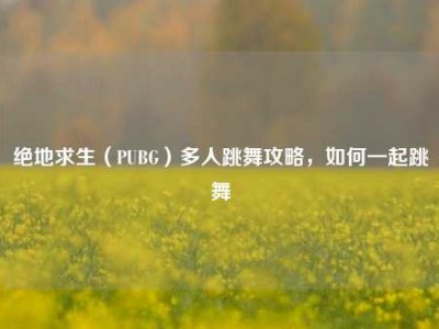 绝地求生（PUBG）多人跳舞攻略，如何一起跳舞