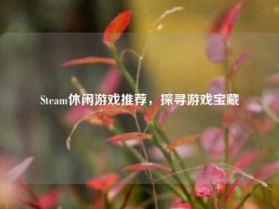 Steam休闲游戏推荐，探寻游戏宝藏