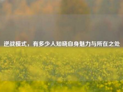 逆战模式，有多少人知晓自身魅力与所在之处