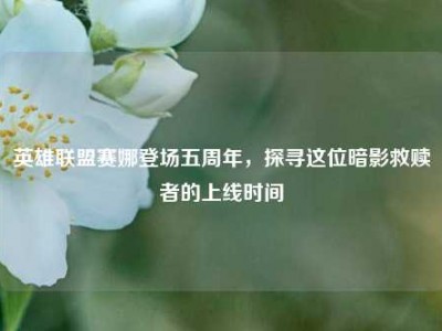 英雄联盟赛娜登场五周年，探寻这位暗影救赎者的上线时间