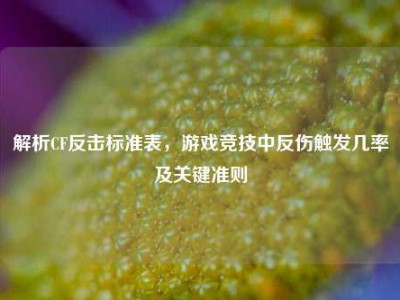 解析CF反击标准表，游戏竞技中反伤触发几率及关键准则