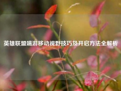 英雄联盟端游移动视野技巧及开启方法全解析