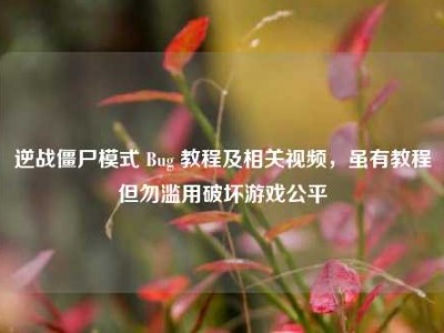 逆战僵尸模式 Bug 教程及相关视频，虽有教程但勿滥用破坏游戏公平