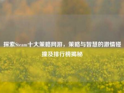 探索Steam十大策略网游，策略与智慧的激情碰撞及排行榜揭秘