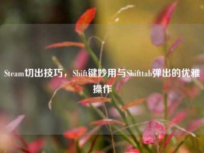 Steam切出技巧，Shift键妙用与Shifttab弹出的优雅操作