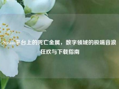 Steam平台上的死亡金属，数字领域的极端音浪狂欢与下载指南
