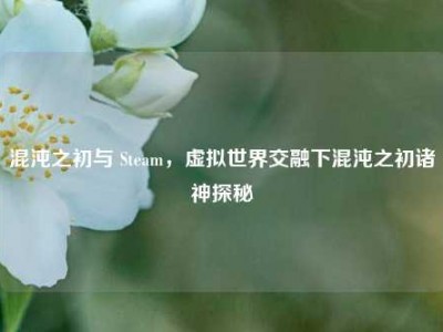 混沌之初与 Steam，虚拟世界交融下混沌之初诸神探秘