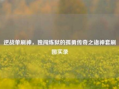 逆战单刷神，独闯炼狱的孤勇传奇之诸神套刷图实录